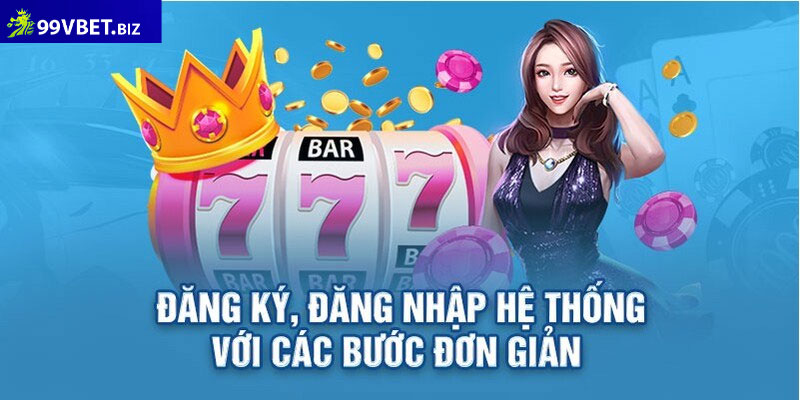 Đăng ký - đăng nhập 99vbet: Tạo tài khoản nhanh chóng