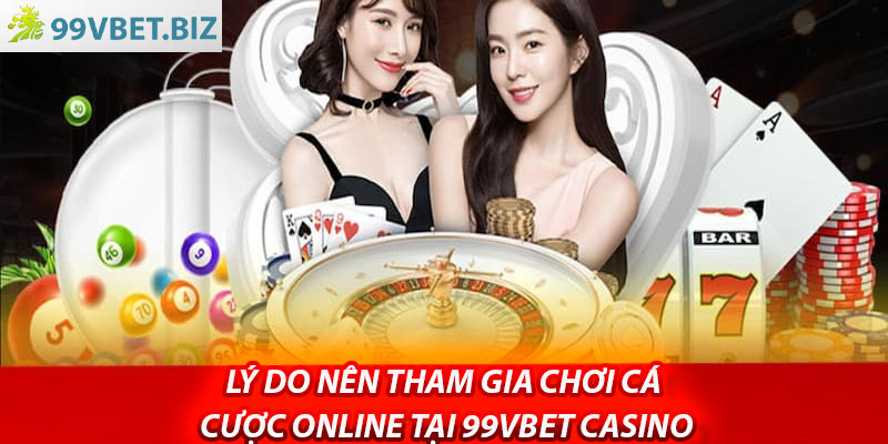 Lý do nên tham gia chơi cá cược online tại 99vbet casino