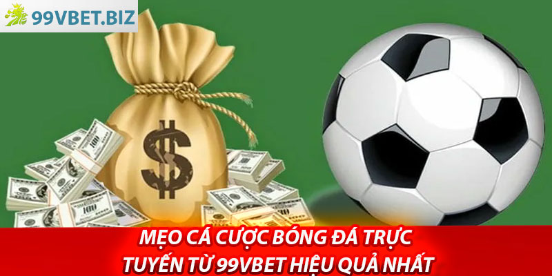 Meo Ca Cuoc Bong Da Truc Tuyen Tu 99vbet Hieu Qua Nhat
