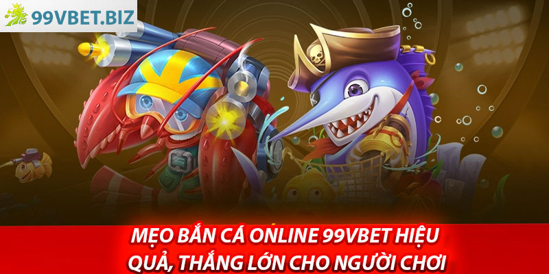 Meo ban ca Online 99vbet hieu qua thang lon cho nguoi choi